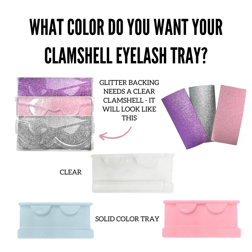 Glitter backing - needs a clear clamshell lash tray - We have 2 options available - 1 has triangle insert for spoolie and applicator and the other is regular square shaped which also comes with the insert where you will put your spoolie and applicator. Clamshells also come in solid pink and solid blue color.